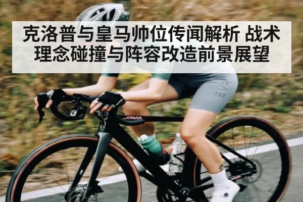 克洛普与皇马帅位传闻解析 战术理念碰撞与阵容改造前景展望